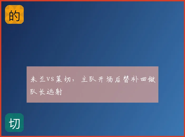 米兰vs莱切,主队开场后替补回做队长远射