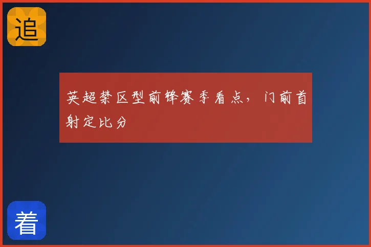 英超禁区型前锋赛季看点,门前首射定比分