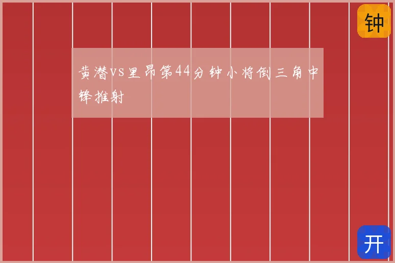 黄潜vs里昂第44分钟小将倒三角中锋推射